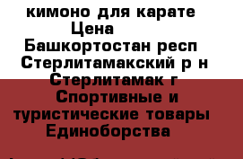кимоно для карате › Цена ­ 800 - Башкортостан респ., Стерлитамакский р-н, Стерлитамак г. Спортивные и туристические товары » Единоборства   